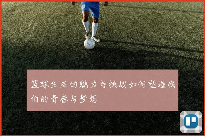 篮球生活的魅力与挑战如何塑造我们的青春与梦想