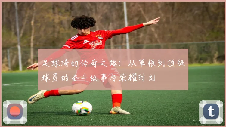 足球琦的传奇之路：从草根到顶级球员的奋斗故事与荣耀时刻