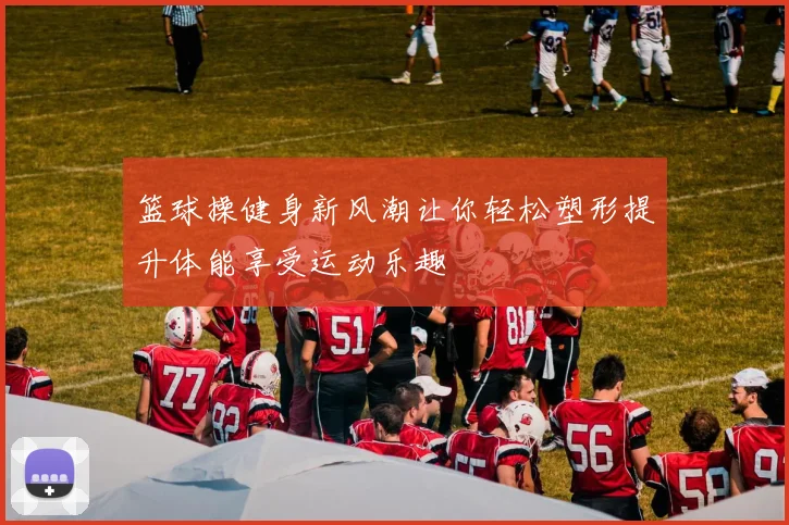 篮球操健身新风潮让你轻松塑形提升体能享受运动乐趣