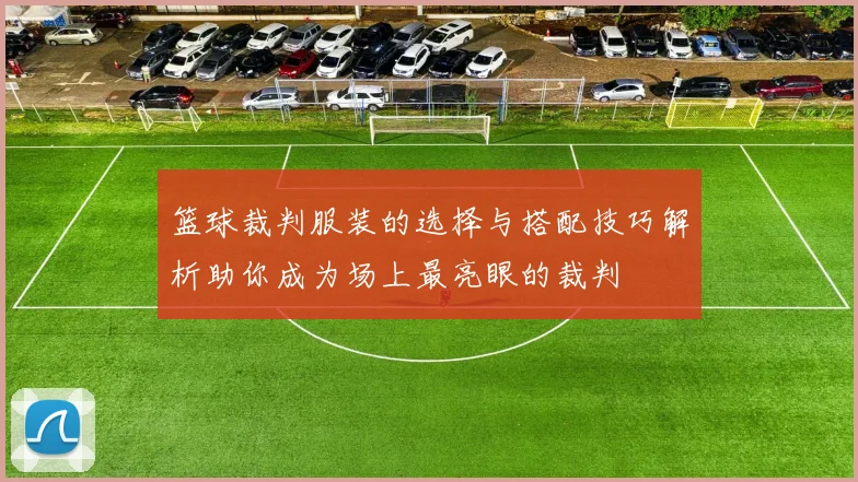 篮球裁判服装的选择与搭配技巧解析助你成为场上最亮眼的裁判