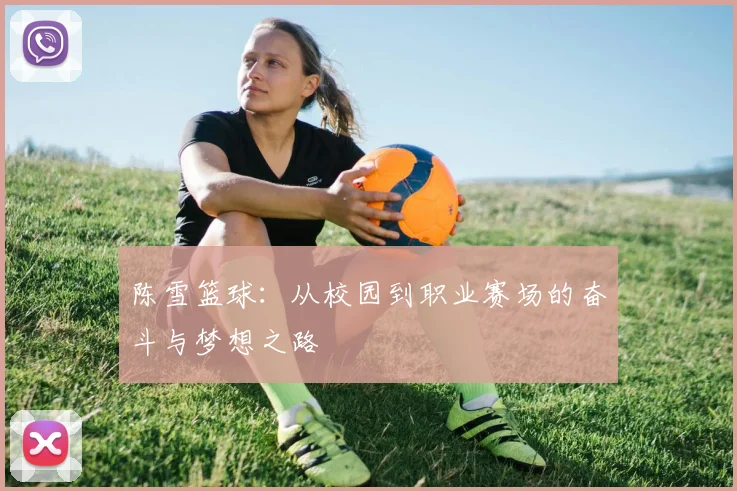 陈雪篮球：从校园到职业赛场的奋斗与梦想之路