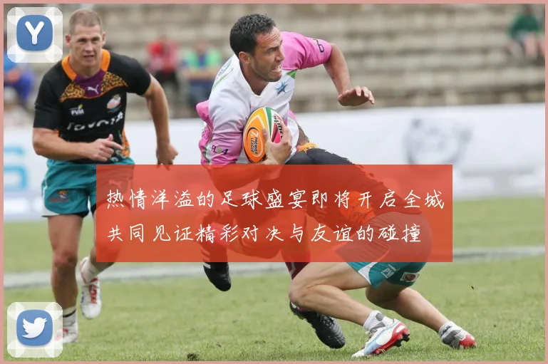 热情洋溢的足球盛宴即将开启全城共同见证精彩对决与友谊的碰撞