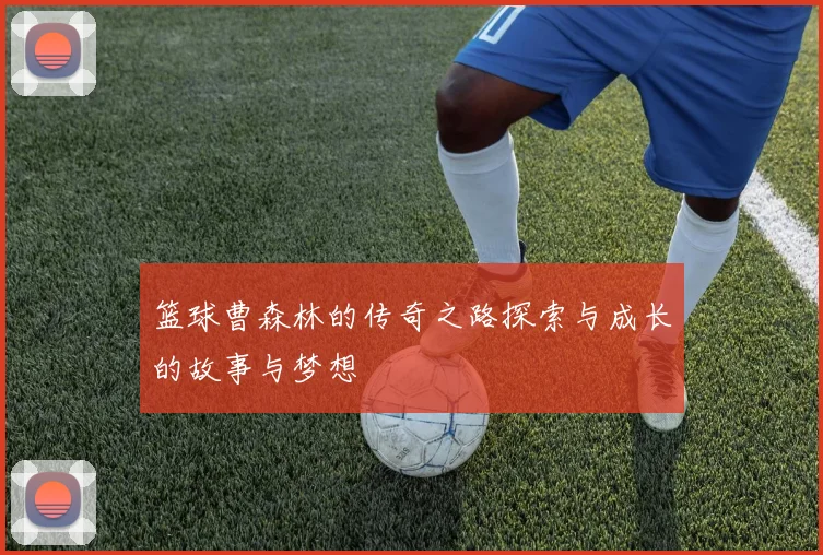 篮球曹森林的传奇之路探索与成长的故事与梦想