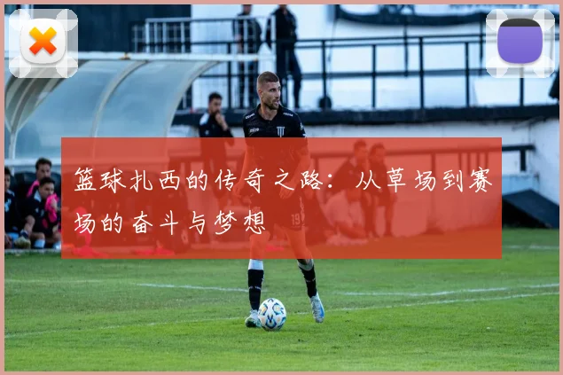 篮球扎西的传奇之路：从草场到赛场的奋斗与梦想