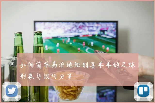 如何简单易学地绘制喜羊羊的足球形象与技巧分享