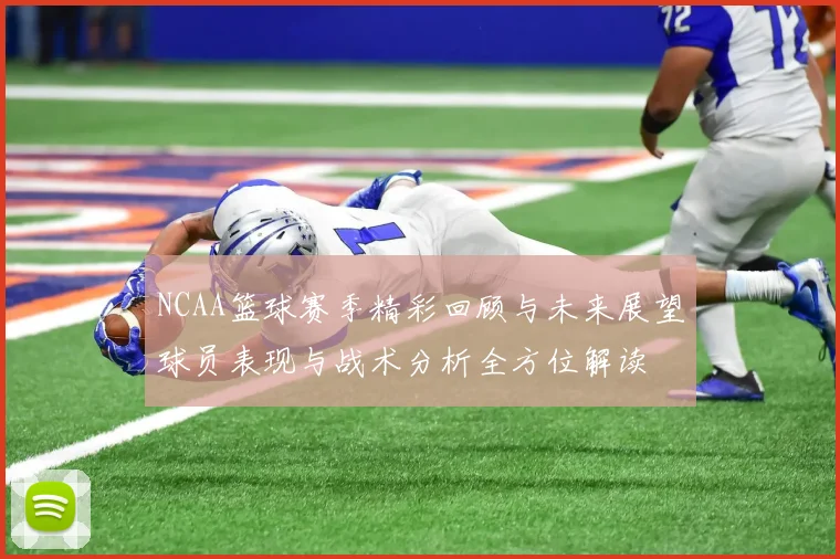 NCAA篮球赛季精彩回顾与未来展望球员表现与战术分析全方位解读